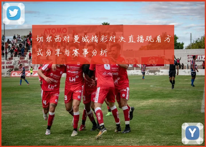 切尔西对曼城精彩对决直播观看方式分享与赛事分析