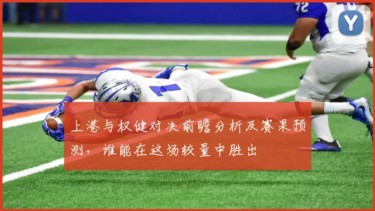 上港与权健对决前瞻分析及赛果预测，谁能在这场较量中胜出