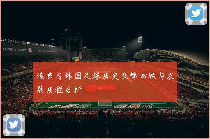 瑞典与韩国足球历史交锋回顾与发展历程分析