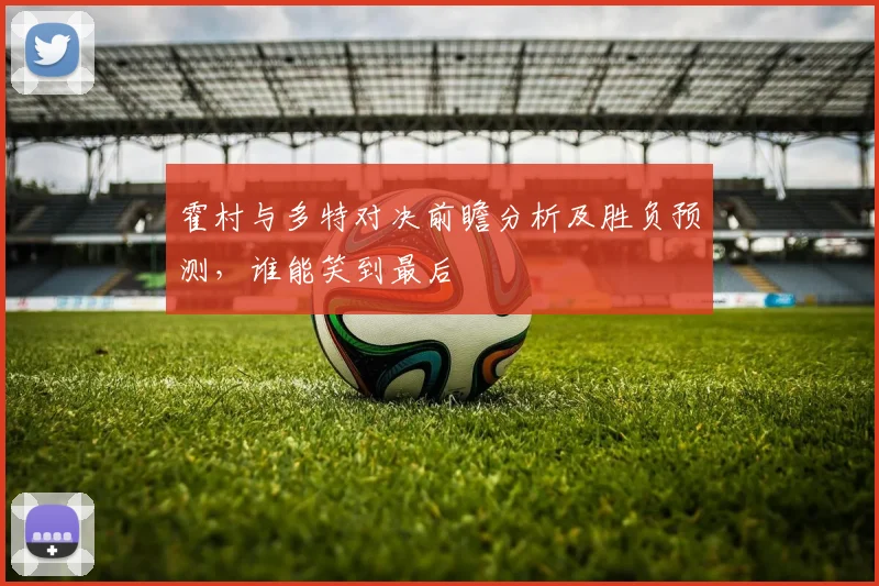 霍村与多特对决前瞻分析及胜负预测，谁能笑到最后