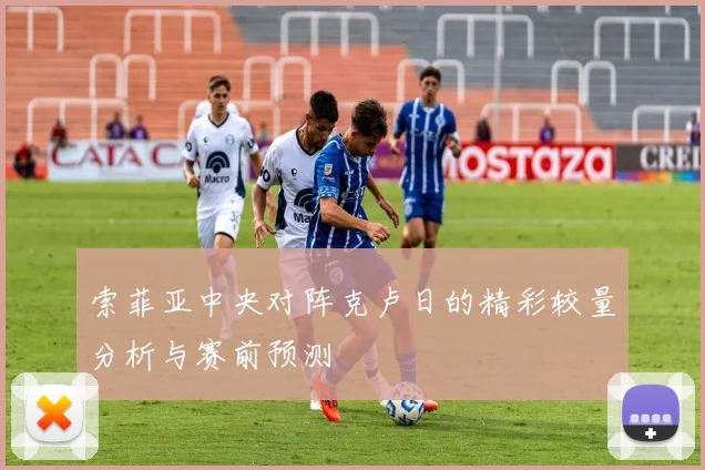 索菲亚中央对阵克卢日的精彩较量分析与赛前预测