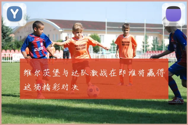 维尔茨堡与达队激战在即谁将赢得这场精彩对决