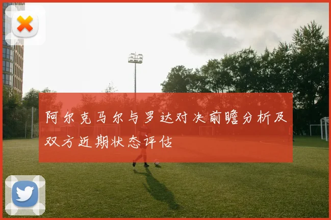 阿尔克马尔与罗达对决前瞻分析及双方近期状态评估