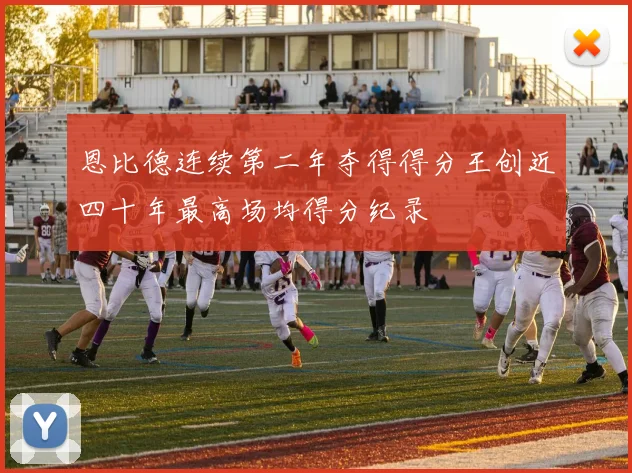 恩比德连续第二年夺得得分王创近四十年最高场均得分纪录
