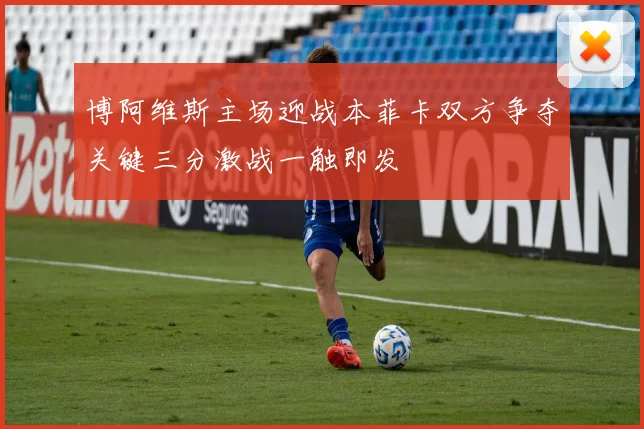 博阿维斯主场迎战本菲卡双方争夺关键三分激战一触即发