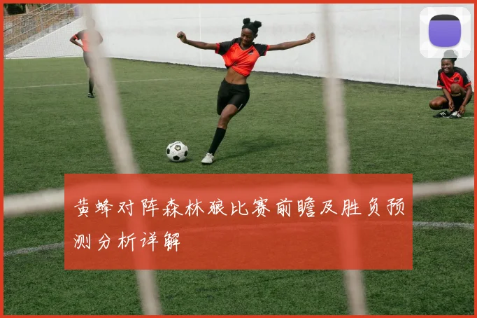 黄蜂对阵森林狼比赛前瞻及胜负预测分析详解