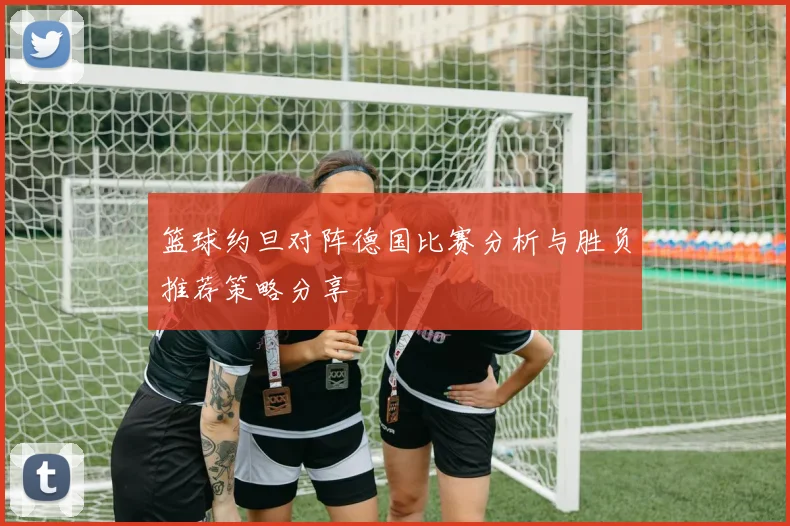 篮球约旦对阵德国比赛分析与胜负推荐策略分享