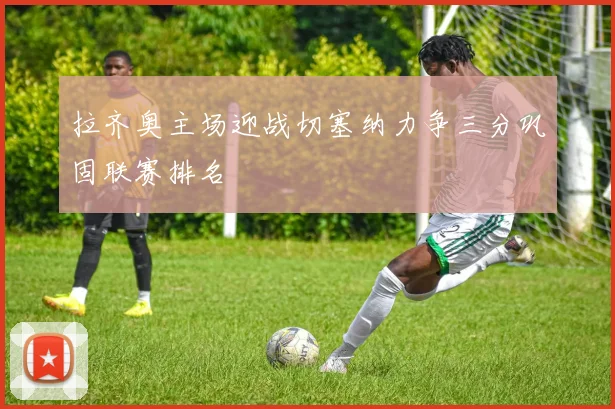 拉齐奥主场迎战切塞纳力争三分巩固联赛排名