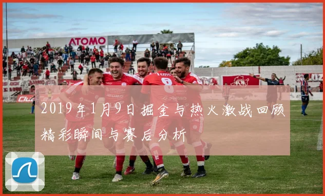 2019年1月9日掘金与热火激战回顾精彩瞬间与赛后分析