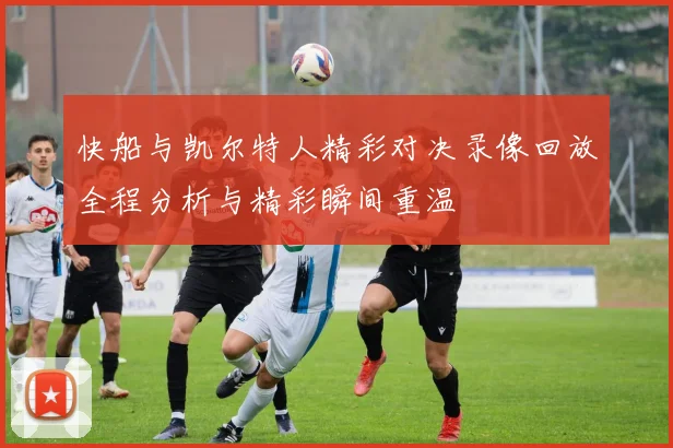 快船与凯尔特人精彩对决录像回放全程分析与精彩瞬间重温