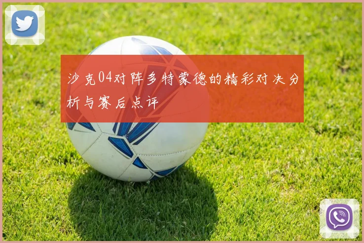 沙克04对阵多特蒙德的精彩对决分析与赛后点评