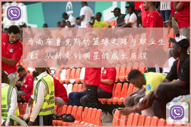 马尚布鲁克斯的篮球之路与职业生涯：从新秀到明星的成长历程