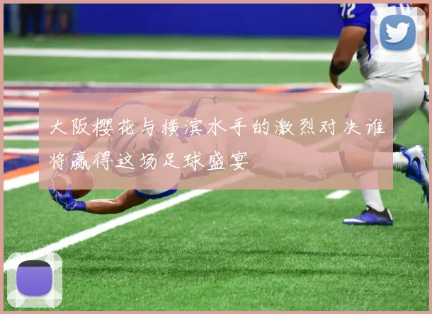 大阪樱花与横滨水手的激烈对决谁将赢得这场足球盛宴
