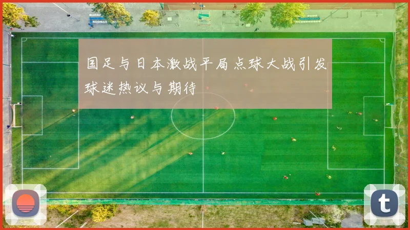 国足与日本激战平局点球大战引发球迷热议与期待