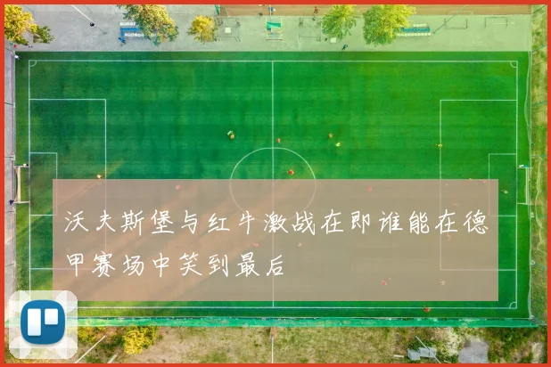 沃夫斯堡与红牛激战在即谁能在德甲赛场中笑到最后